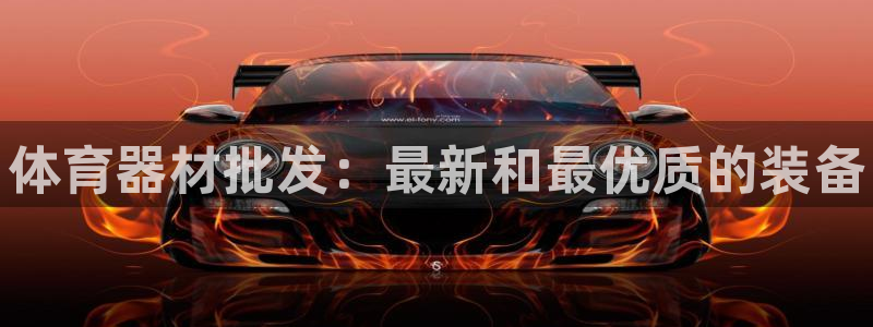 凯时尊龙app国际官方网站：体育器材批发：最新和最优