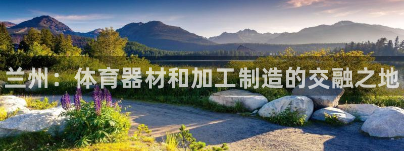 尊龙d88官网可靠送38元：兰州：体育器材和加工制造的交融之