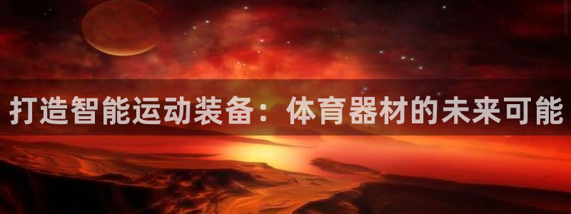 尊龙公司：打造智能运动装备：体育器材的未来可能